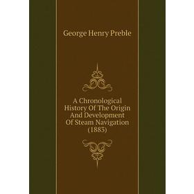 

Книга A Chronological History of The Origin and Development of Steam Navigation (1883). George Henry Preble