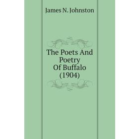 

Книга The Poets and Poetry of Buffalo (1904). James N. Johnston