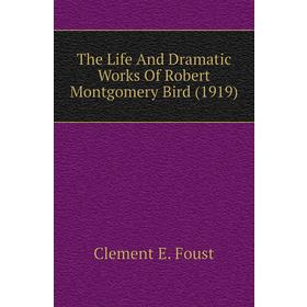 

Книга The Life and Dramatic Works of Robert Montgomery Bird (1919). Clement E. Foust