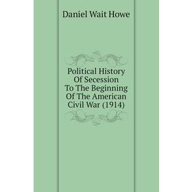 

Книга Political History of Secession To The Beginning of The American Civil War (1914). Daniel Wait Howe