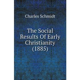 

Книга The Social Results of Early Christianity (1885). Charles Schmidt