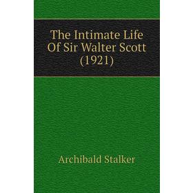 

Книга The Intimate Life of Sir Walter Scott (1921). Archibald Stalker