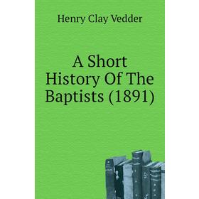 

Книга A short history of The Baptists (1891). Henry C. Vedder