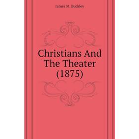 

Книга Christians And The Theater (1875)