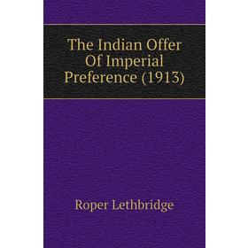 

Книга The Indian Offer of Imperial Preference (1913). Roper Lethbridge