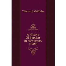 

Книга A history of Baptists In New Jersey (1904). Thomas S. Griffiths