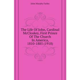 

Книга The Life of John, Cardinal McCloskey, First Prince of The Church In America, 1810 - 1885 (1918). John Murphy Farley