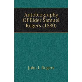 

Книга Autobiography of Elder Samuel Rogers (1880). John I. Rogers