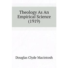 

Книга Theology As An Empirical Science (1919). Douglas Clyde Macintosh