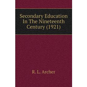 

Книга Secondary Education In The Nineteenth Century (1921). R. L. Archer