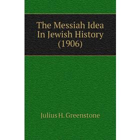

Книга The Messiah Idea In Jewish History (1906). Julius H. Greenstone