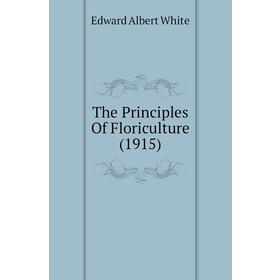 

Книга The Principles of Floriculture (1915). Edward Albert White