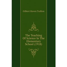 

Книга The Teaching of Science In The Elementary School (1918). Gilbert Haven Trafton