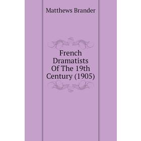 

Книга French Dramatists of The 19th Century (1905). Matthews Brander