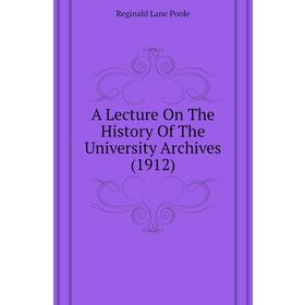 

Книга A lecture on The History of The University Archives (1912). Reginald Lane Poole