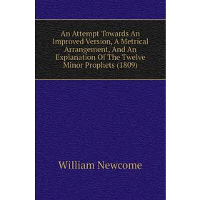 

Книга An Attempt Towards An Improved Version, A Metrical Arrangement, and An Explanation of The Twelve Minor Prophets (1809). William Newcome