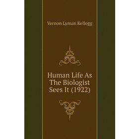 

Книга Human Life As The Biologist Sees It (1922). Vernon L. Kellogg