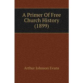 

Книга A Primer of Free Church History (1899). Arthur Johnson Evans