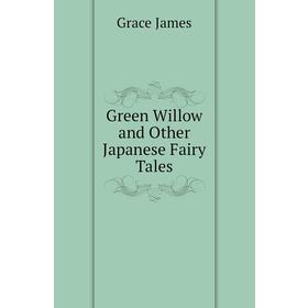 

Книга Green Willow and Other Japanese Fairy Tales. Grace James