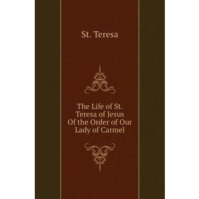 

Книга The Life of St. Teresa of Jesus of the Order of Our Lady of Carmel. St. Teresa