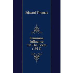 

Книга Feminine Influence On The Poets (1911)