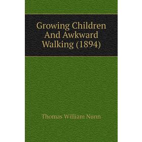 

Книга Growing Children and Awkward Walking (1894). Thomas William Nunn