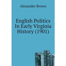 

Книга English Politics In Early Virginia History (1901). Alexander Brown