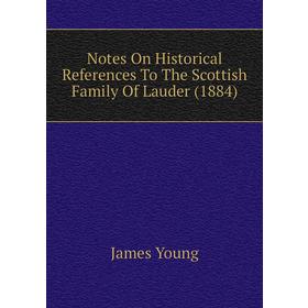 

Книга Notes On Historical References To The Scottish Family Of Lauder (1884)