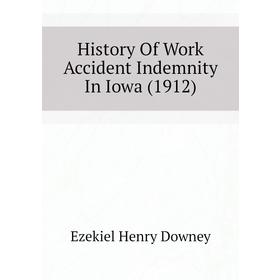 

Книга History of Work Accident Indemnity In Iowa (1912). Ezekiel Henry Downey