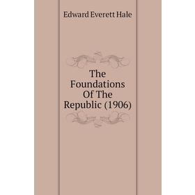 

Книга The Foundations of The Republic (1906). Edward Everett Hale