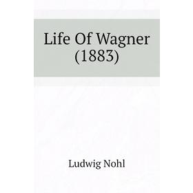 

Книга Life Of Wagner (1883)