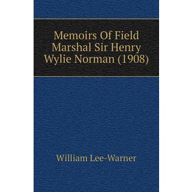 

Книга Memoirs Of Field Marshal Sir Henry Wylie Norman (1908)