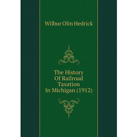 

Книга The History of Railroad Taxation In Michigan (1912). Wilbur Olin Hedrick