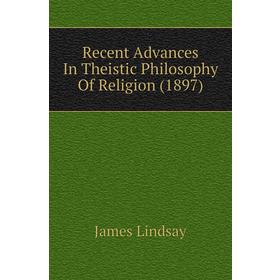 

Книга Recent Advances In Theistic Philosophy of Religion (1897). James Lindsay