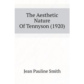 

Книга The Aesthetic Nature of Tennyson (1920). Jean Pauline Smith
