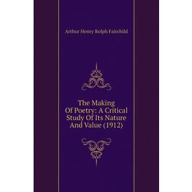 

Книга The Making of Poetry: A critical Study of Its Nature and Value (1912). Arthur Henry Rolph Fairchild