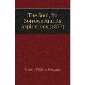 

Книга The Soul, Its Sorrows and Its Aspirations (1877). Francis William Newman