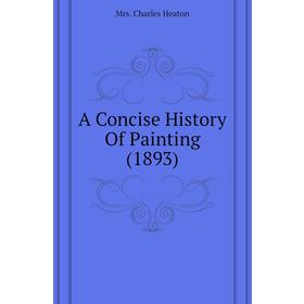 

Книга A Concise History of Painting (1893). Mrs. Charles Heaton