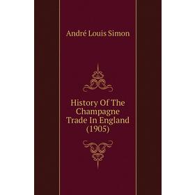 

Книга History of The Champagne Trade In England (1905). andré Louis Simon