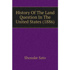 

Книга History of The Land Question In The United States (1886). Shosuke Sato