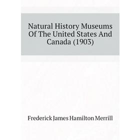 

Книга Natural History Museums of the United States And Canada (1903)