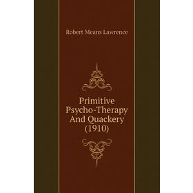 

Книга Primitive Psycho-Therapy and Quackery (1910). Robert Means Lawrence