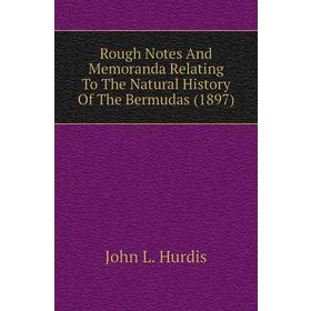 

Книга Rough Notes and Memoranda Relating To The Natural History of The Bermudas (1897). John L. Hurdis