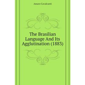 

Книга The Brasilian Language and Its Agglutination (1883). Amaro Cavalcanti