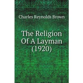 

Книга The Religion of A Layman (1920). Charles Reynolds Brown