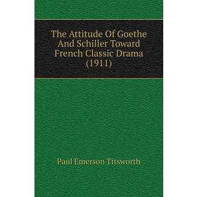 

Книга The Attitude of Goethe and Schiller Toward French Classic Drama (1911). Paul Emerson Titsworth