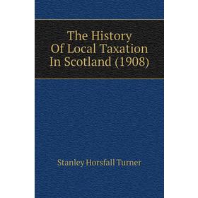 

Книга The History of Local Taxation In Scotland (1908). Stanley Horsfall Turner