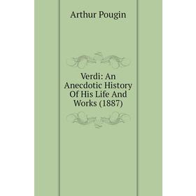 

Книга Verdi: An Anecdotic History of His Life and Works (1887). Arthur Pougin
