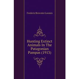 

Книга Hunting Extinct Animals In The Patagonian Pampas (1913). Frederic Brewster Loomis
