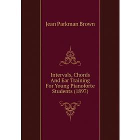 

Книга Intervals, Chords and Ear Training For Young Pianoforte Students (1897). Jean Parkman Brown